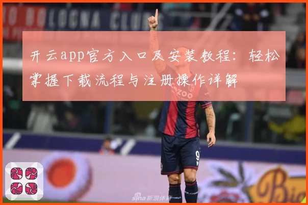 开云app官方入口及安装教程：轻松掌握下载流程与注册操作详解