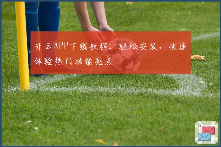 开云APP下载教程:轻松安装,快速体验热门功能亮点