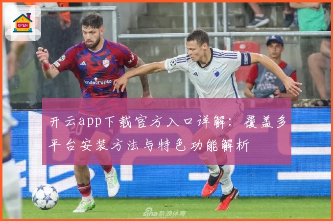 开云app下载官方入口详解:覆盖多平台安装方法与特色功能解析