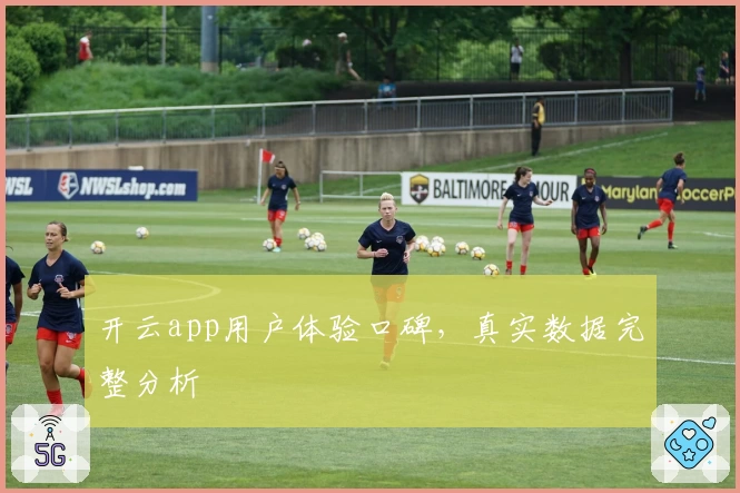 开云app用户体验口碑，真实数据完整分析