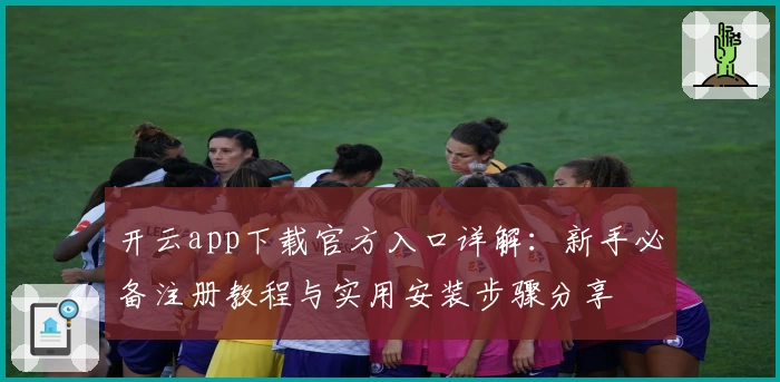 开云app下载官方入口详解：新手必备注册教程与实用安装步骤分享