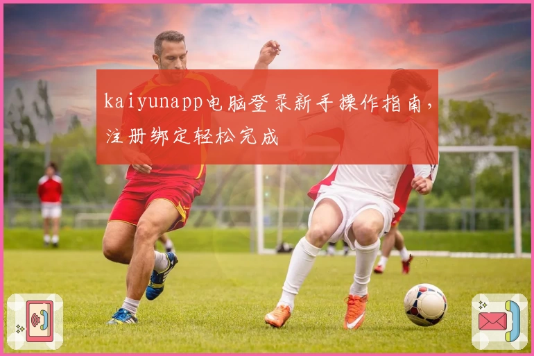 kaiyunapp电脑登录新手操作指南，注册绑定轻松完成