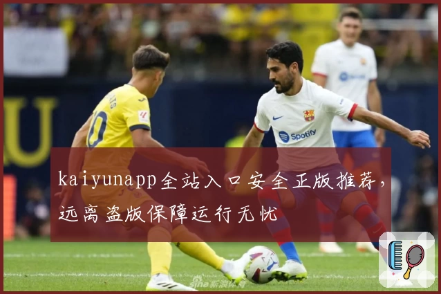 kaiyunapp全站入口安全正版推荐，远离盗版保障运行无忧