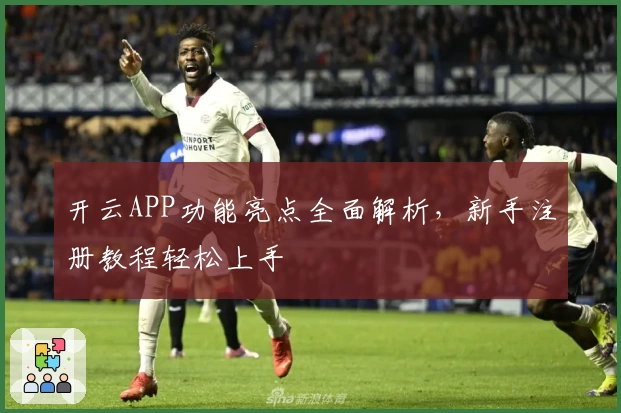 开云APP功能亮点全面解析，新手注册教程轻松上手