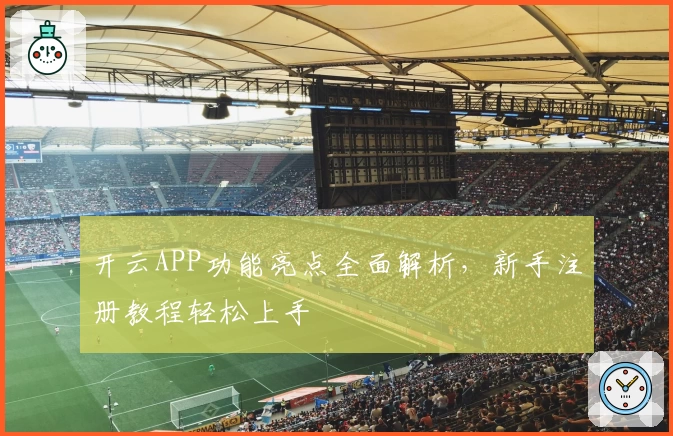 开云APP功能亮点全面解析，新手注册教程轻松上手