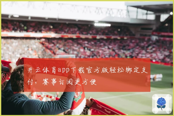开云体育app下载官方版轻松绑定支付，赛事订阅更方便