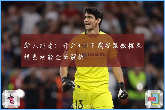 新人指南：开云app下载安装教程及特色功能全面解析