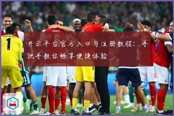 开云平台官方入口与注册教程:手把手教你畅享便捷体验