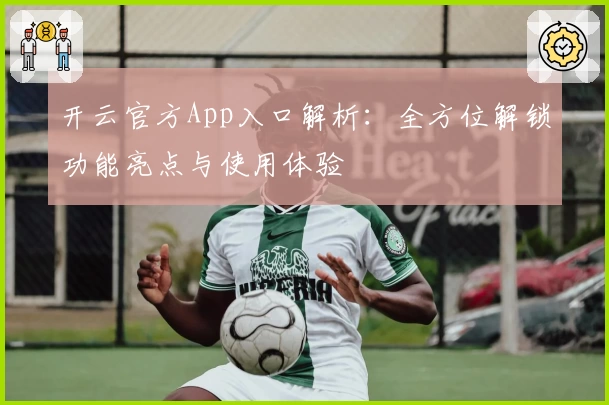开云官方App入口解析：全方位解锁功能亮点与使用体验