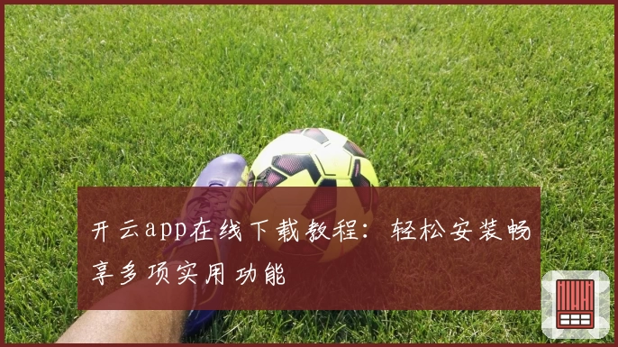 开云app在线下载教程：轻松安装畅享多项实用功能