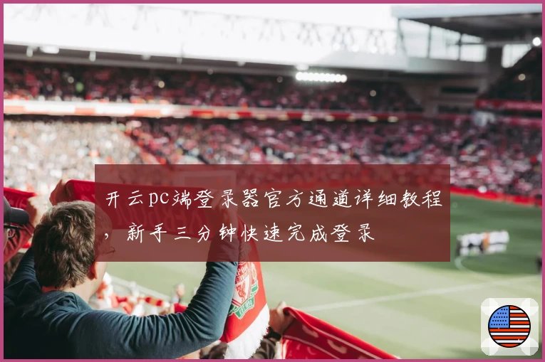 开云pc端登录器官方通道详细教程，新手三分钟快速完成登录