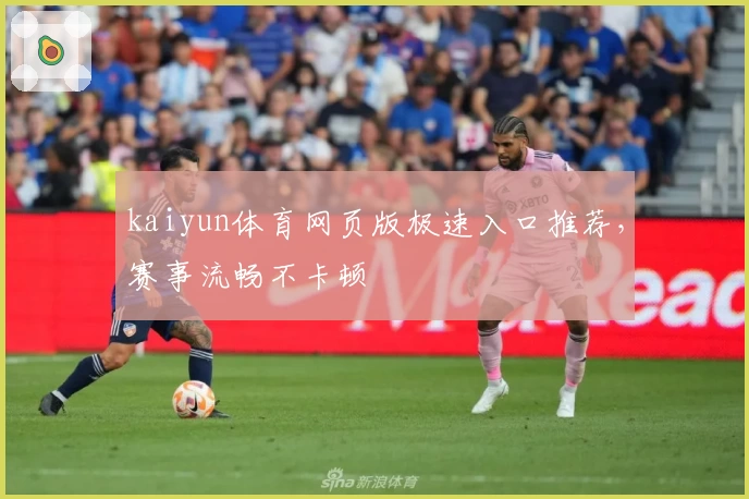 kaiyun体育网页版极速入口推荐，赛事流畅不卡顿