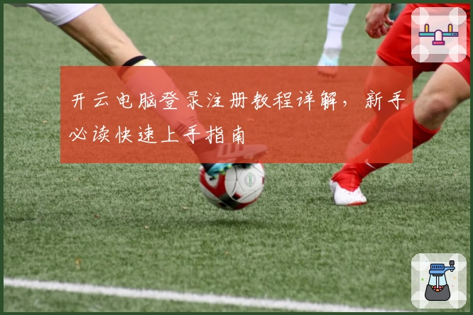 开云电脑登录注册教程详解，新手必读快速上手指南