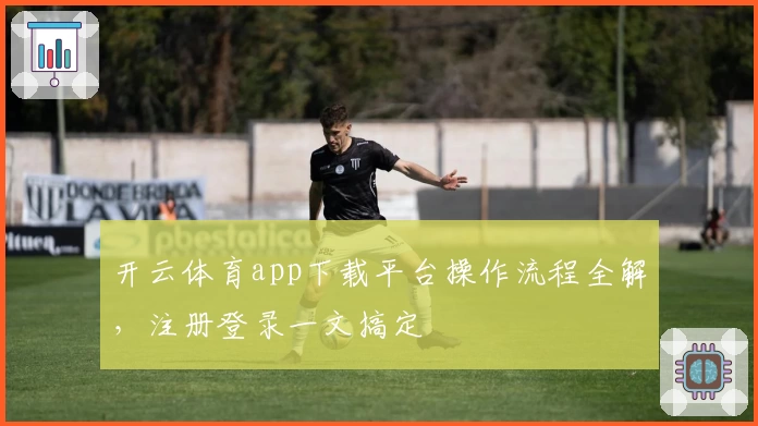 开云体育app下载平台操作流程全解，注册登录一文搞定