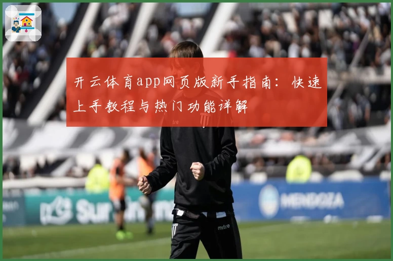 开云体育app网页版新手指南：快速上手教程与热门功能详解