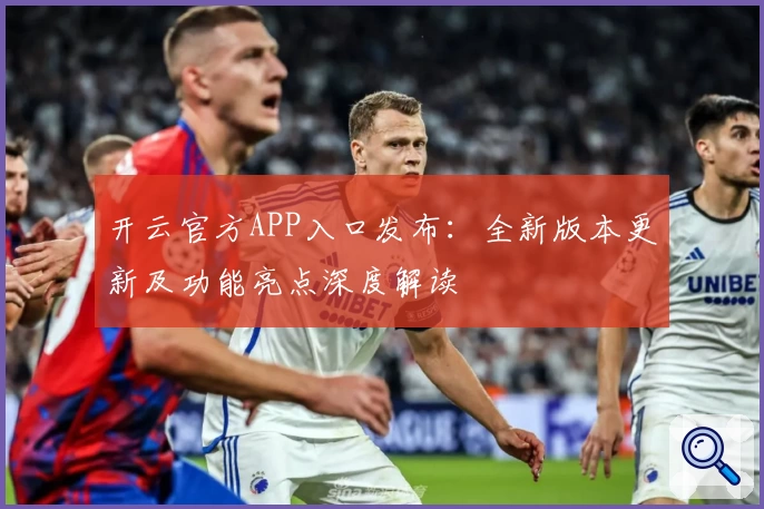 开云官方APP入口发布：全新版本更新及功能亮点深度解读