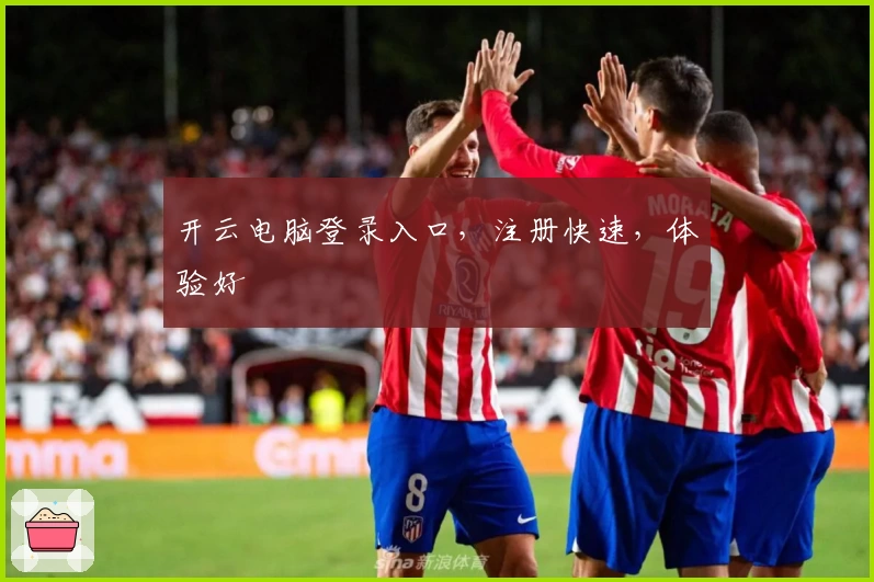 开云电脑登录入口，注册快速，体验好