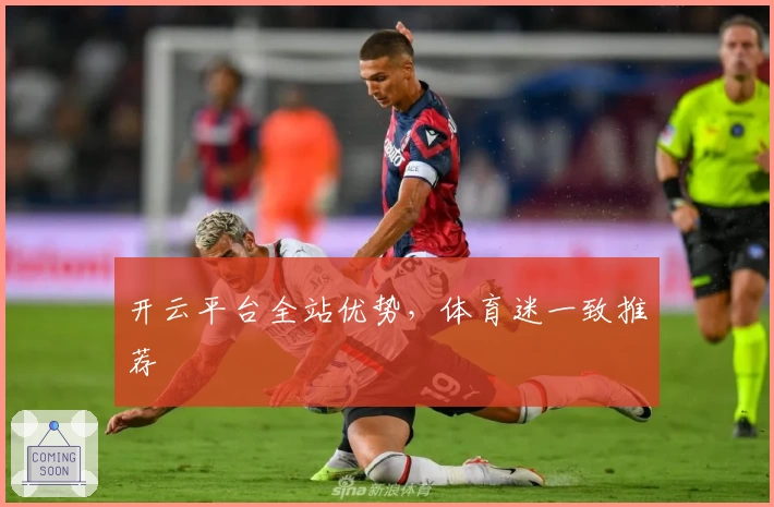 开云平台全站优势，体育迷一致推荐
