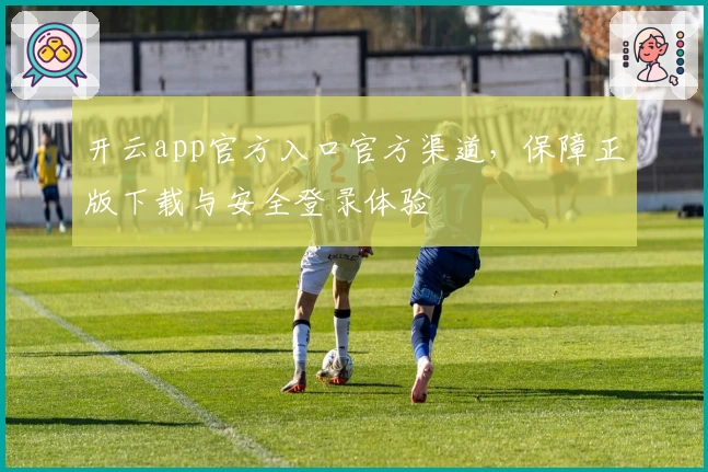 开云app官方入口官方渠道，保障正版下载与安全登录体验