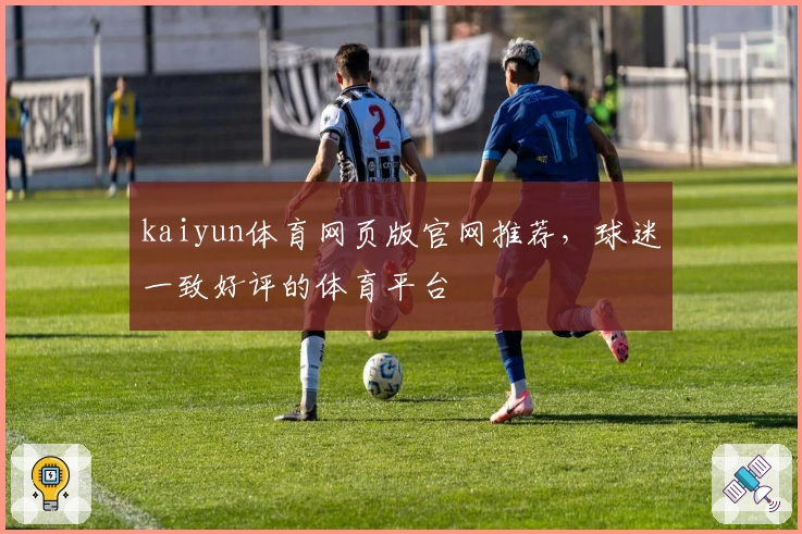 kaiyun体育网页版官网推荐，球迷一致好评的体育平台