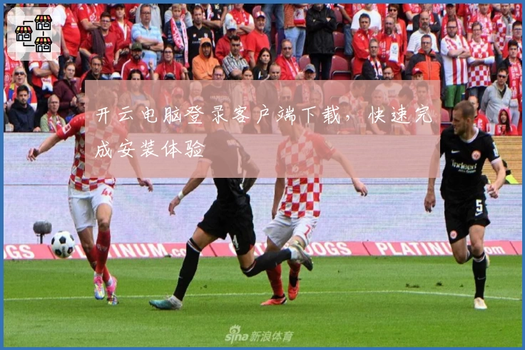 开云电脑登录客户端下载，快速完成安装体验