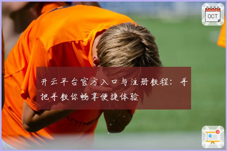 开云平台官方入口与注册教程：手把手教你畅享便捷体验