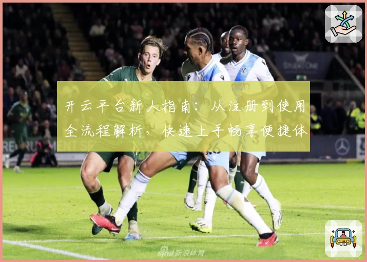 开云平台新人指南：从注册到使用全流程解析，快速上手畅享便捷体验