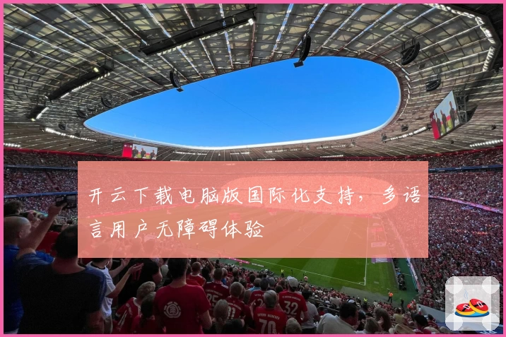开云下载电脑版国际化支持，多语言用户无障碍体验