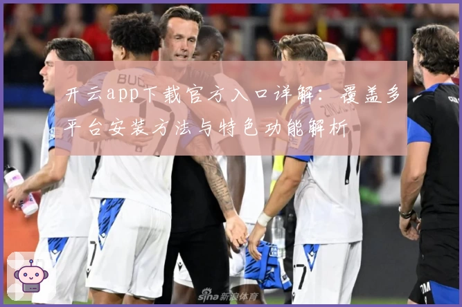 开云app下载官方入口详解：覆盖多平台安装方法与特色功能解析