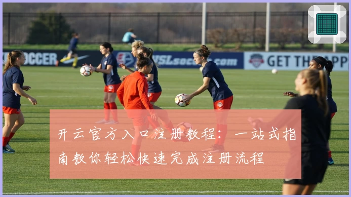 开云官方入口注册教程：一站式指南教你轻松快速完成注册流程