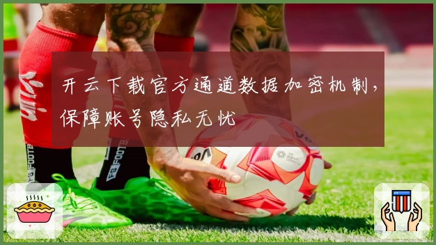 开云下载官方通道数据加密机制，保障账号隐私无忧