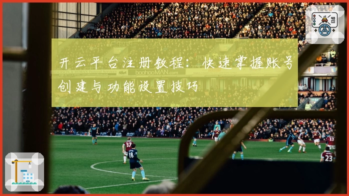 开云平台注册教程：快速掌握账号创建与功能设置技巧
