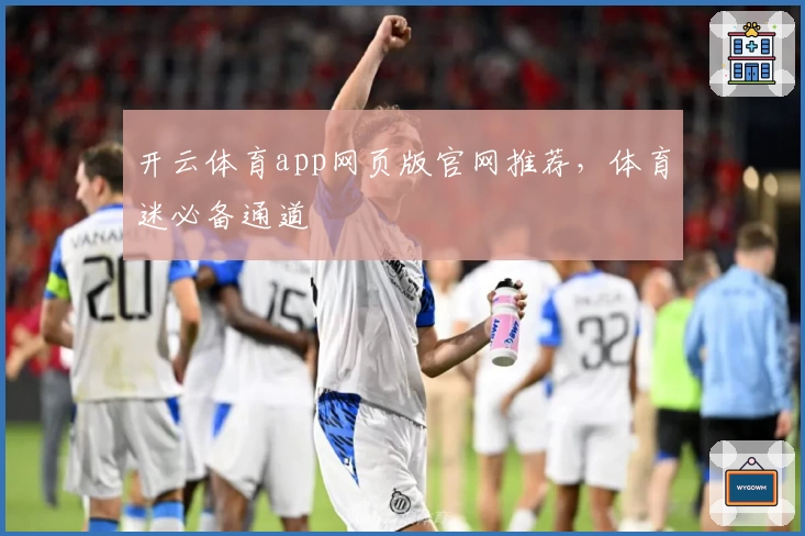 开云体育app网页版官网推荐，体育迷必备通道