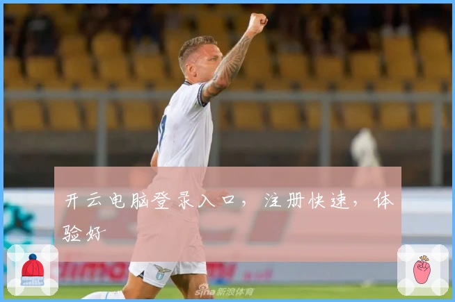 开云电脑登录入口，注册快速，体验好