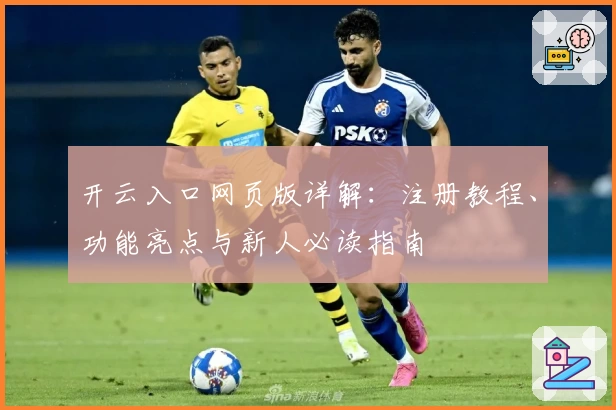 开云入口网页版详解：注册教程、功能亮点与新人必读指南