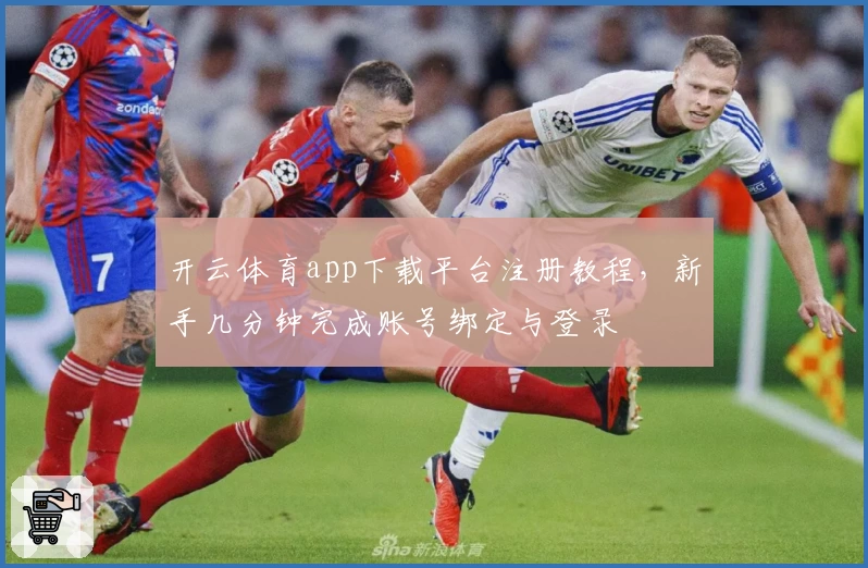 开云体育app下载平台注册教程，新手几分钟完成账号绑定与登录