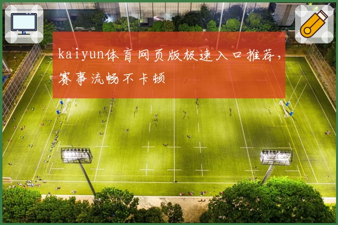 kaiyun体育网页版极速入口推荐，赛事流畅不卡顿