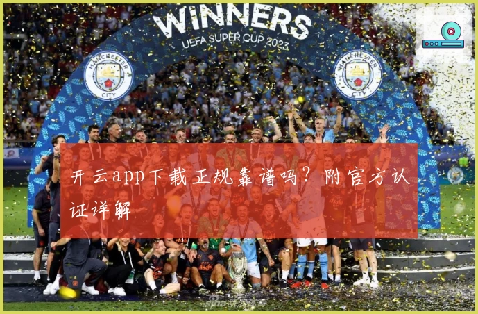 开云app下载正规靠谱吗？附官方认证详解