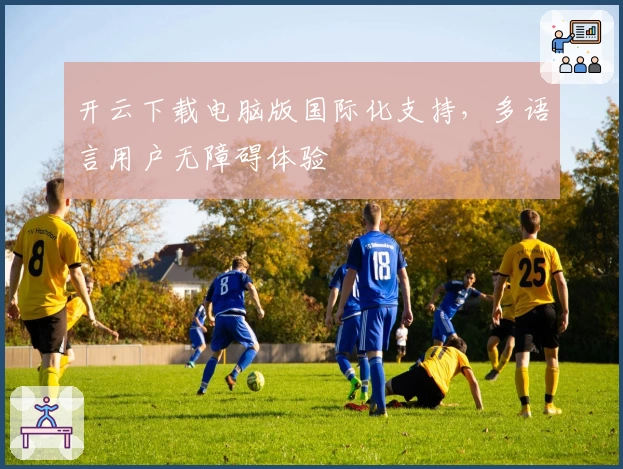 开云下载电脑版国际化支持,多语言用户无障碍体验