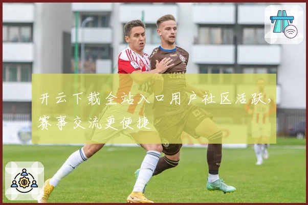 开云下载全站入口用户社区活跃，赛事交流更便捷