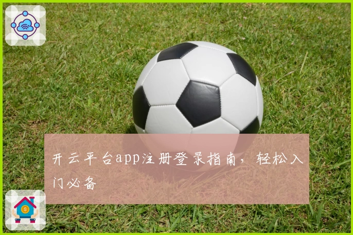 开云平台app注册登录指南，轻松入门必备
