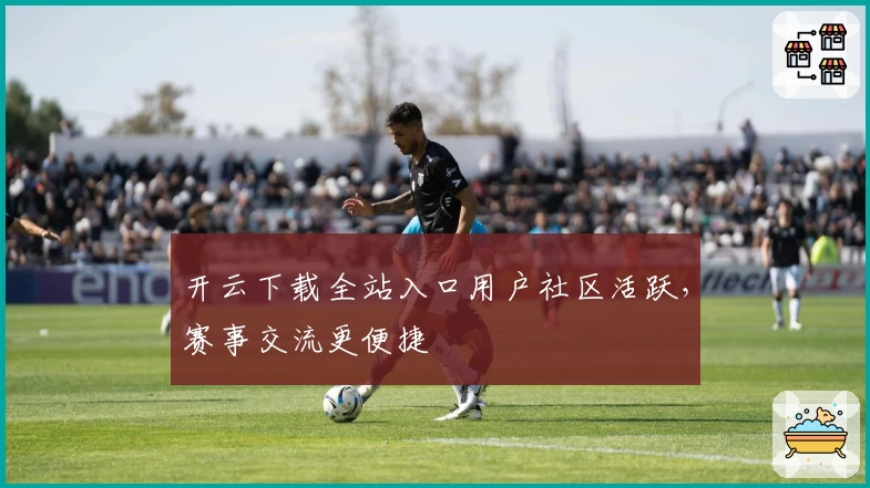 开云下载全站入口用户社区活跃，赛事交流更便捷