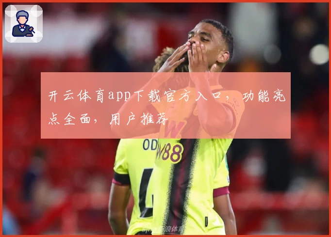 开云体育app下载官方入口，功能亮点全面，用户推荐
