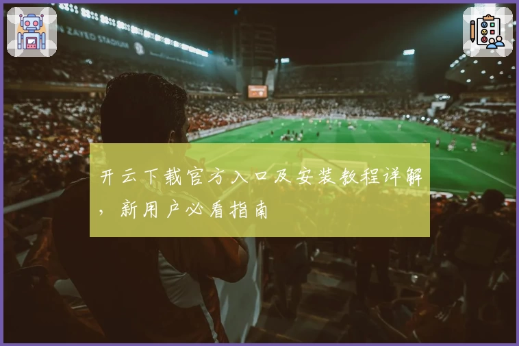 开云下载官方入口及安装教程详解，新用户必看指南