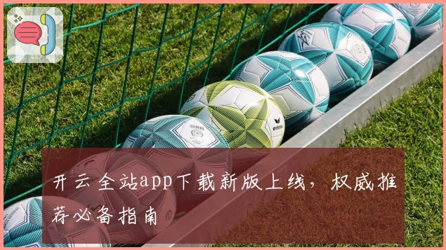 开云全站app下载新版上线，权威推荐必备指南